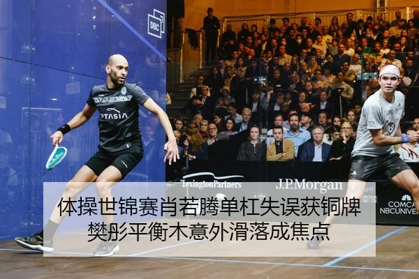 体操世锦赛肖若腾单杠失误获铜牌 樊彤平衡木意外滑落成焦点